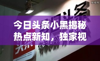 今日头条小黑揭秘热点新知，独家视频不容错过