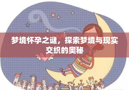梦境怀孕之谜，探索梦境与现实交织的奥秘