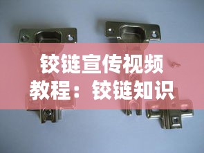 铰链宣传视频教程：铰链知识讲解 
