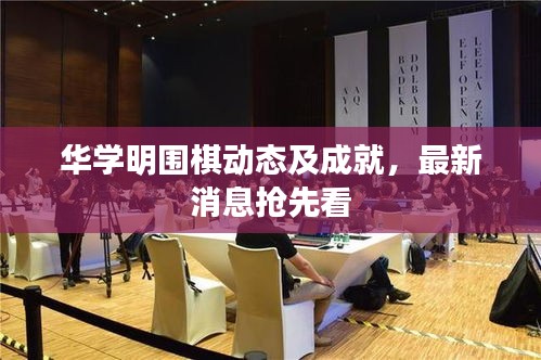 华学明围棋动态及成就,最新消息抢先看