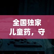 全国独家儿童药,守护孩子健康的独特秘方