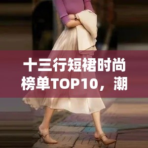 十三行短裙时尚榜单TOP10,潮流终极指南