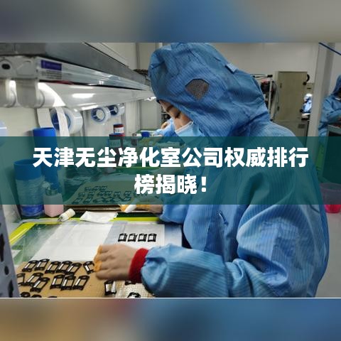 天津无尘净化室公司权威排行榜揭晓!