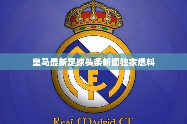 皇马最新足球头条新闻独家爆料