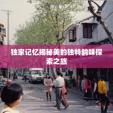 独家记忆揭秘美的独特韵味探索之旅