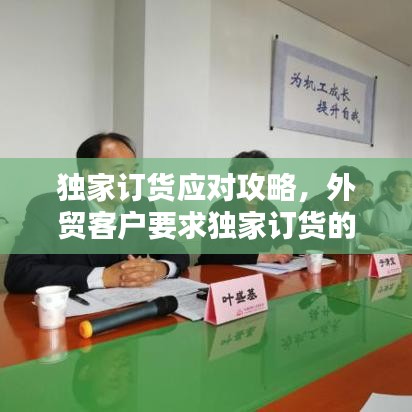 独家订货应对攻略,外贸客户要求独家订货的策略分析与应对之道