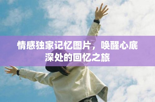 情感独家记忆图片,唤醒心底深处的回忆之旅